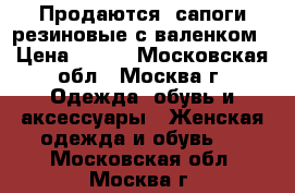 Продаются  сапоги резиновые с валенком › Цена ­ 550 - Московская обл., Москва г. Одежда, обувь и аксессуары » Женская одежда и обувь   . Московская обл.,Москва г.